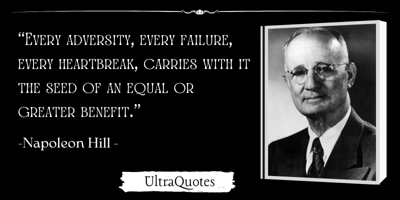 "Every adversity, every failure, every heartbreak, carries with it the seed of an equal or greater benefit."