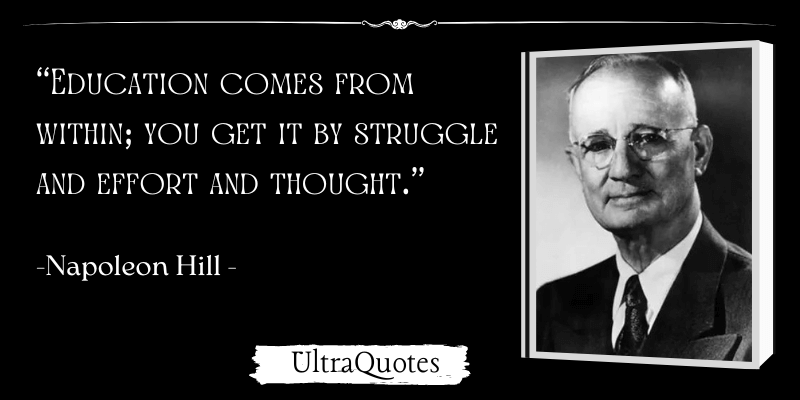 "Education comes from within; you get it by struggle and effort and thought."