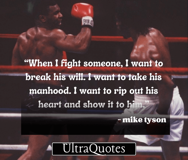 "When I fight someone, I want to break his will. I want to take his manhood. I want to rip out his heart and show it to him."