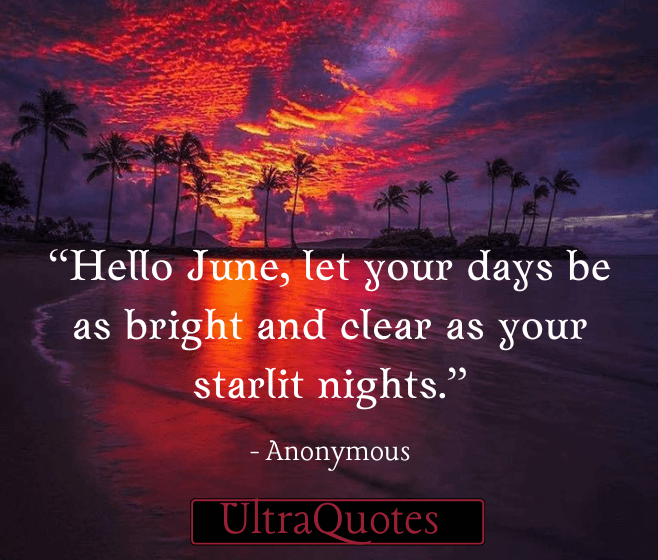 “Hello June, let your days be as bright and clear as your starlit nights.”