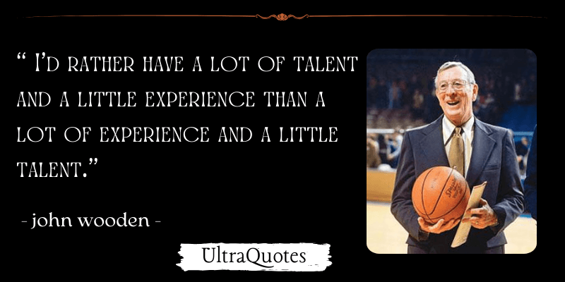 "I'd rather have a lot of talent and a little experience than a lot of experience and a little talent."
