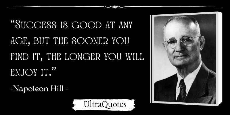 "Success is good at any age, but the sooner you find it, the longer you will enjoy it."