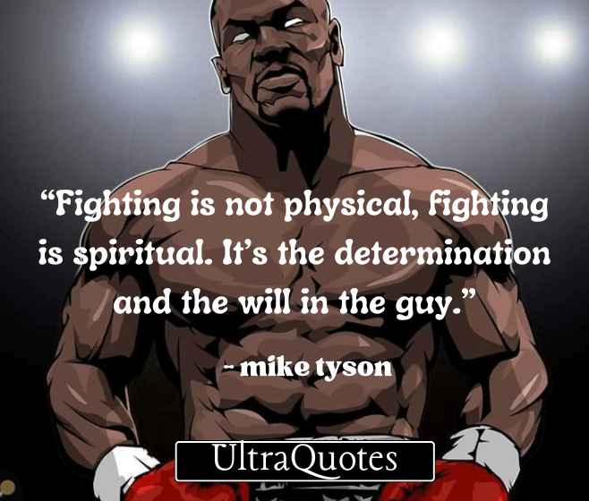 “Fighting is not physical, fighting is spiritual. It’s the determination and the will in the guy.”