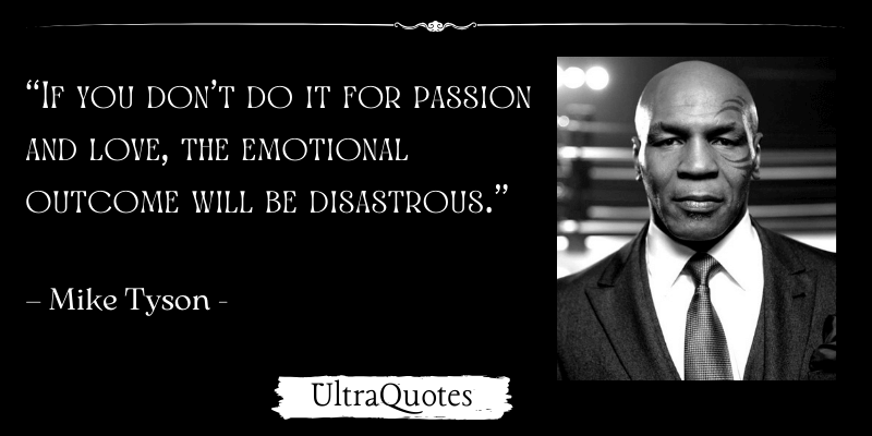 “If you don’t do it for passion and love, the emotional outcome will be disastrous.”