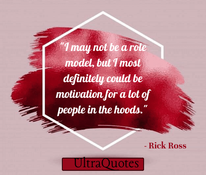 "I may not be a role model, but I most definitely could be motivation for a lot of people in the hoods."