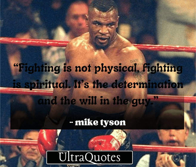 “Fighting is not physical, fighting is spiritual. It’s the determination and the will in the guy.”