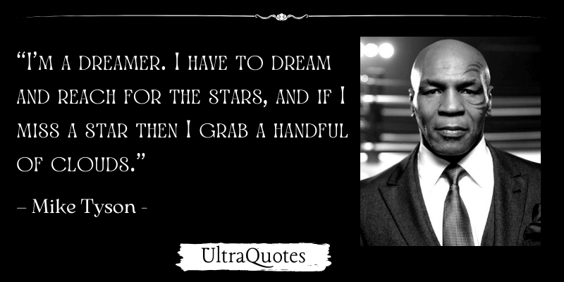 “I’m a dreamer. I have to dream and reach for the stars, and if I miss a star then I grab a handful of clouds.”