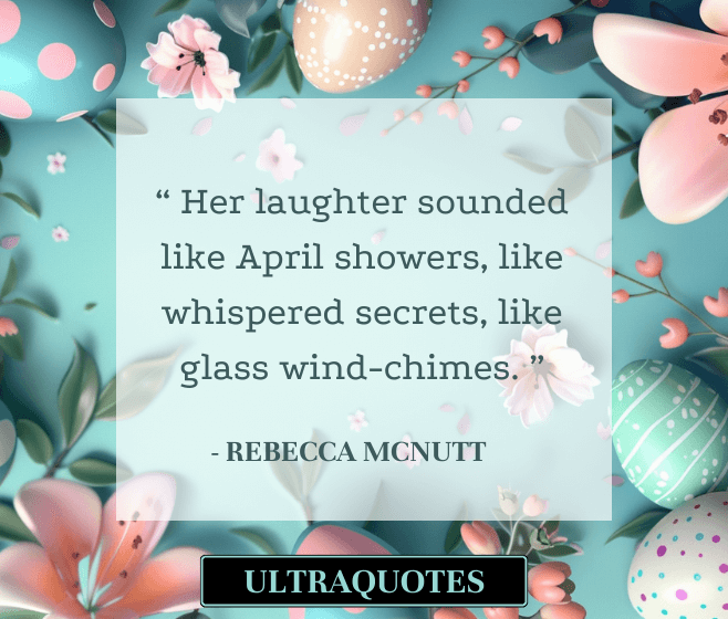 “ Her laughter sounded like April showers, like whispered secrets, like glass wind-chimes. ”