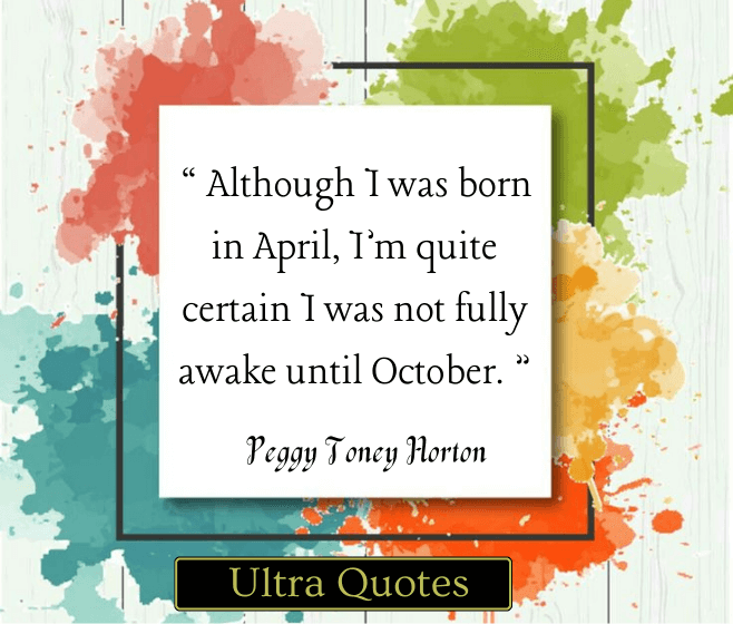 “ Although I was born in April, I’m quite certain I was not fully awake until October. ”