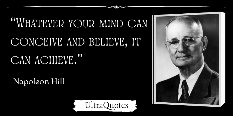 "Whatever your mind can conceive and believe, it can achieve."