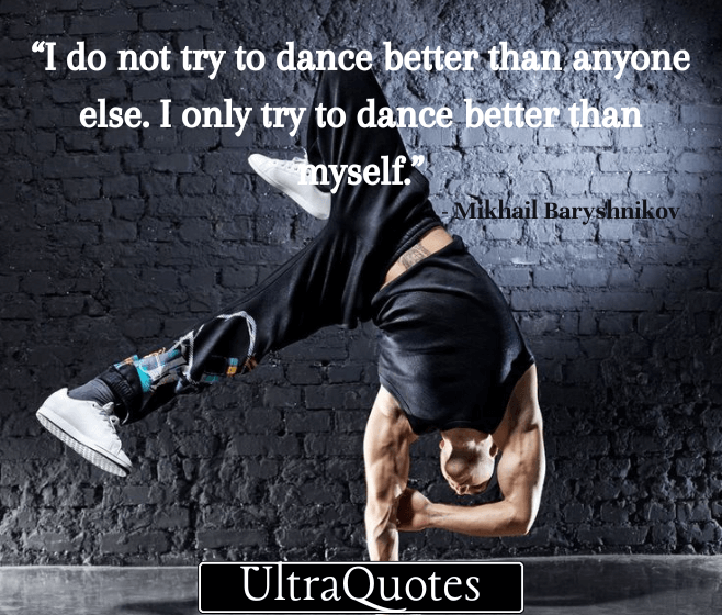 “I do not try to dance better than anyone else. I only try to dance better than myself.”