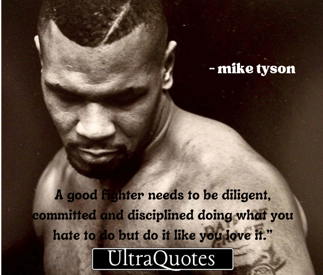 “A good fighter needs to be diligent, committed and disciplined doing what you hate to do but do it like you love it.”