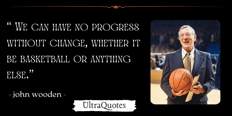 "We can have no progress without change, whether it be basketball or anything else."