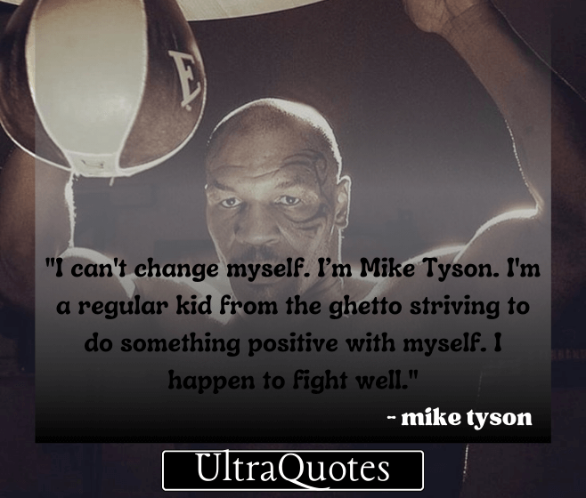 "I can't change myself. I’m Mike Tyson. I'm a regular kid from the ghetto striving to do something positive with myself. I happen to fight well."