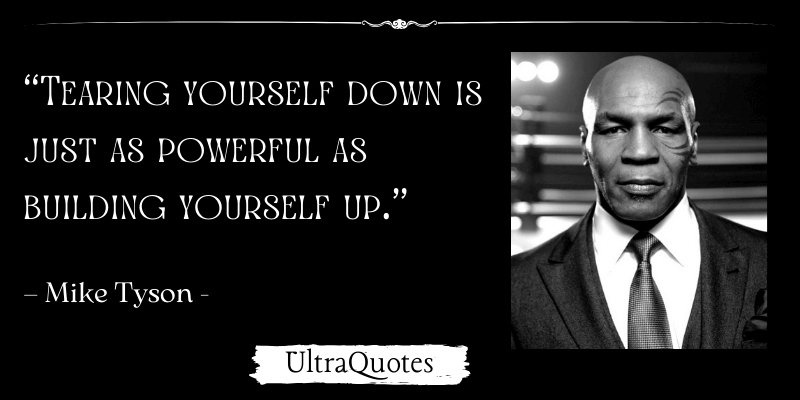 ”Tearing yourself down is just as powerful as building yourself up.”