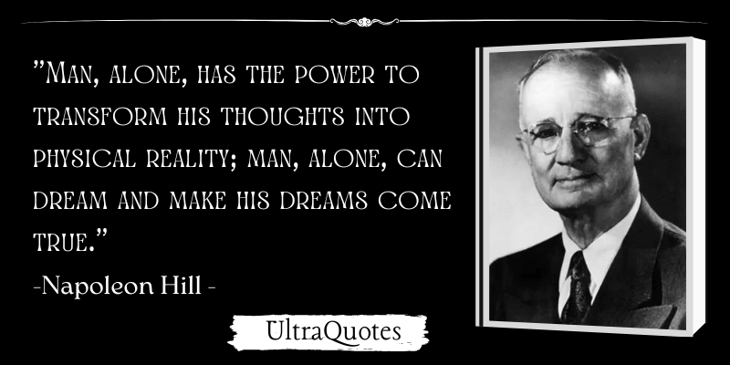 "Man, alone, has the power to transform his thoughts into physical reality; man, alone, can dream and make his dreams come true."