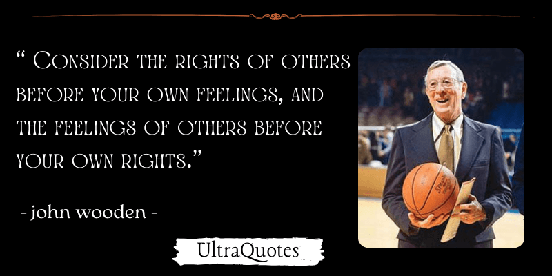 "Consider the rights of others before your own feelings, and the feelings of others before your own rights."