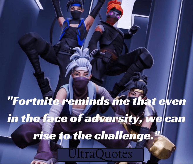 "Fortnite reminds me that even in the face of adversity, we can rise to the challenge."