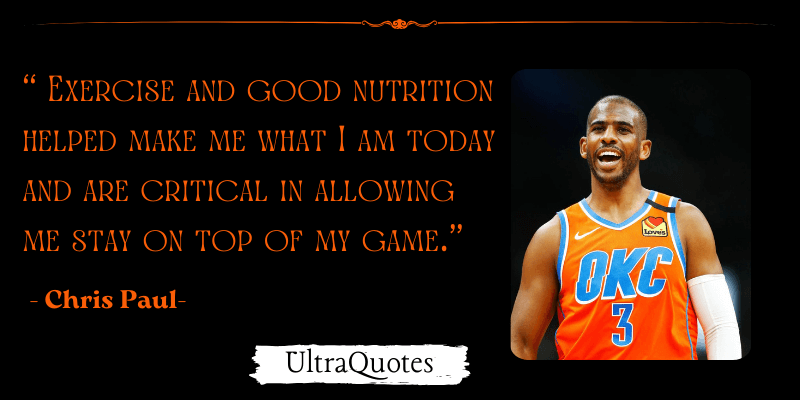 "Exercise and good nutrition helped make me what I am today and are critical in allowing me stay on top of my game."