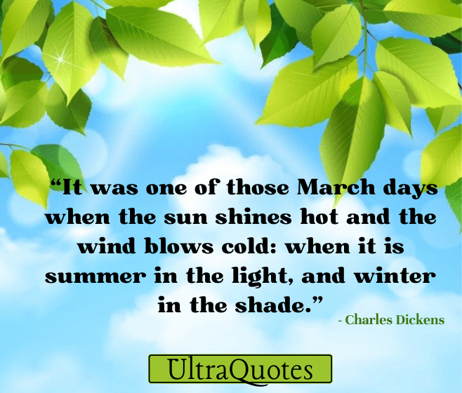 "It was one of those March days when the sun shines hot and the wind blows cold: when it is summer in the light, and winter in the shade."