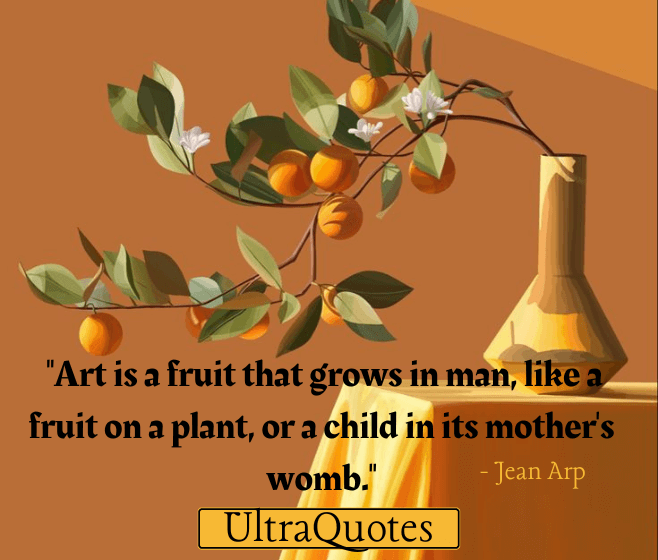 "Art is a fruit that grows in man, like a fruit on a plant, or a child in its mother's womb."