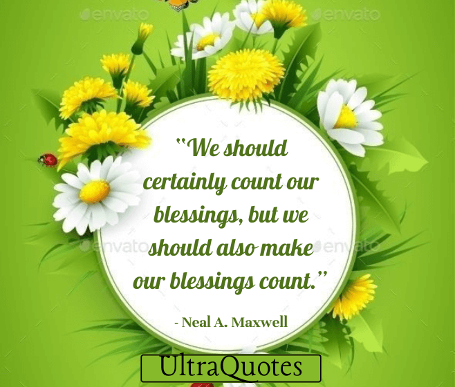 “We should certainly count our blessings, but we should also make our blessings count.”