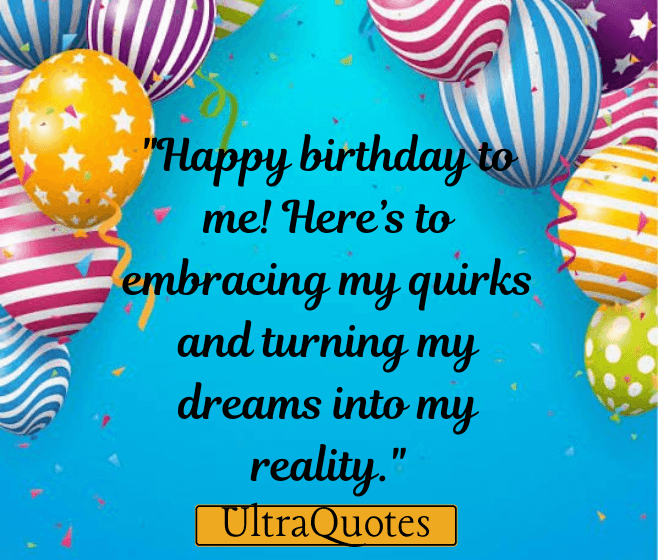 "Happy birthday to me! Here’s to embracing my quirks and turning my dreams into my reality."