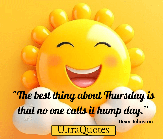 "The best thing about Thursday is that no one calls it hump day.”