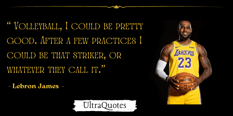 "Volleyball, I could be pretty good. After a few practices I could be that striker, or whatever they call it."