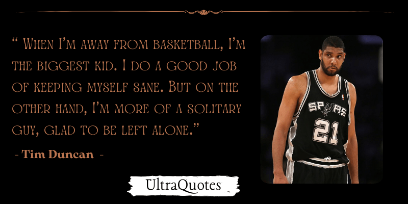 "When I’m away from basketball, I’m the biggest kid. I do a good job of keeping myself sane. But on the other hand, I’m more of a solitary guy, glad to be left alone."