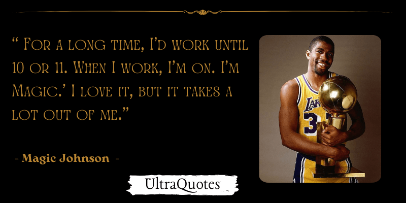 "For a long time, I'd work until 10 or 11. When I work, I'm on. I'm 'Magic.' I love it, but it takes a lot out of me."