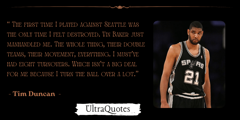 "The first time I played against Seattle was the only time I felt destroyed. Vin Baker just manhandled me. The whole thing, their double teams, their movement, everything. I must've had eight turnovers. Which isn't a big deal for me because I turn the ball over a lot."