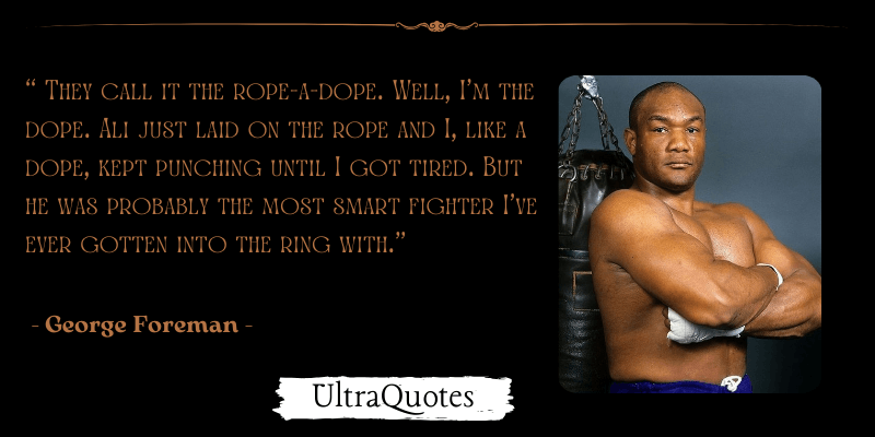 "They call it the rope-a-dope. Well, I'm the dope. Ali just laid on the rope and I, like a dope, kept punching until I got tired. But he was probably the most smart fighter I've ever gotten into the ring with."