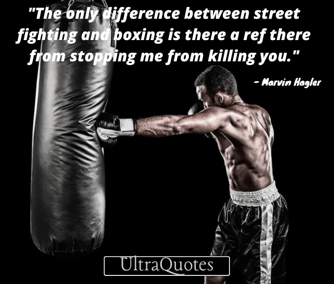 "The only difference between street fighting and boxing is there a ref there from stopping me from killing you."