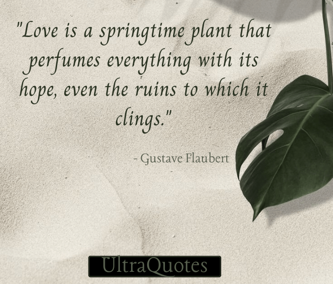 "Love is a springtime plant that perfumes everything with its hope, even the ruins to which it clings."