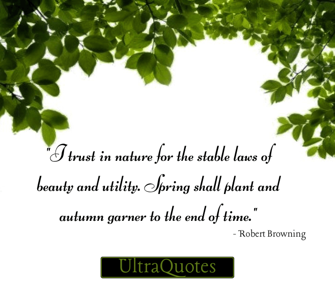 "I trust in nature for the stable laws of beauty and utility. Spring shall plant and autumn garner to the end of time."
