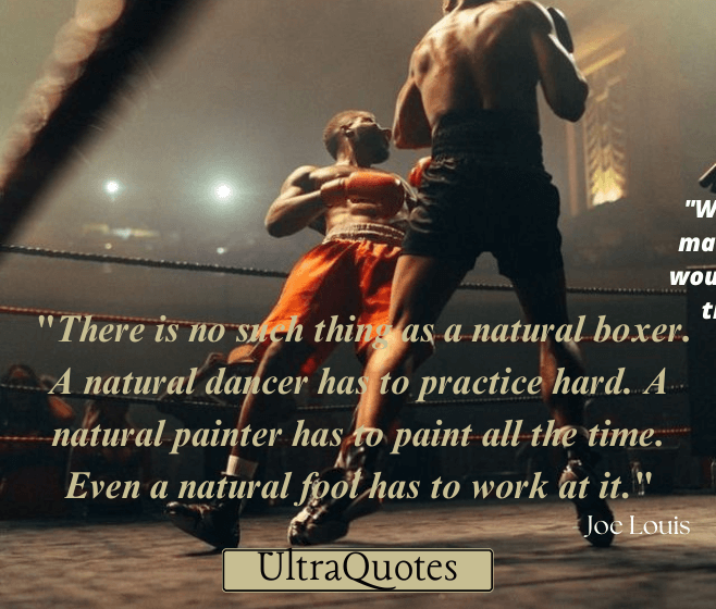 "There is no such thing as a natural boxer. A natural dancer has to practice hard. A natural painter has to paint all the time. Even a natural fool has to work at it."