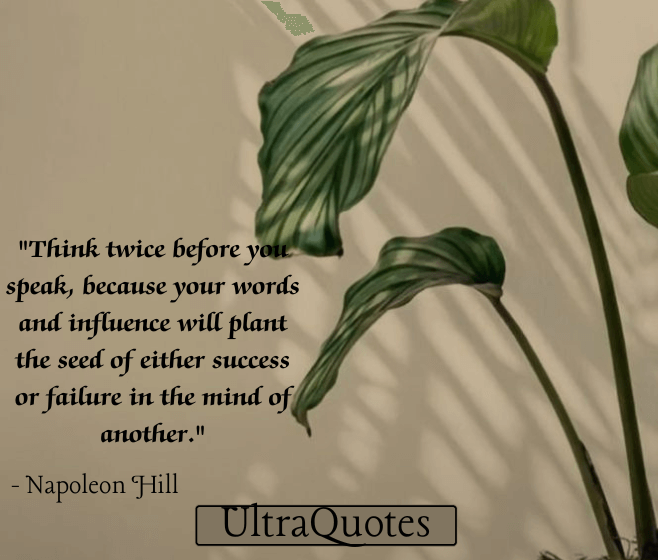 "Think twice before you speak, because your words and influence will plant the seed of either success or failure in the mind of another."