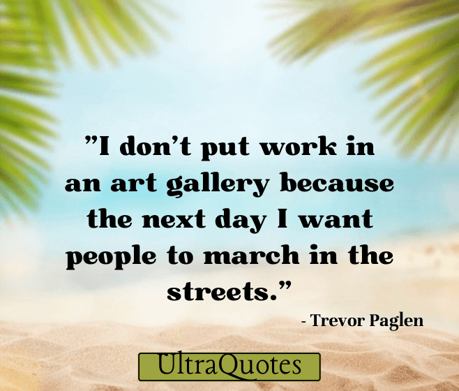 "I don't put work in an art gallery because the next day I want people to march in the streets."