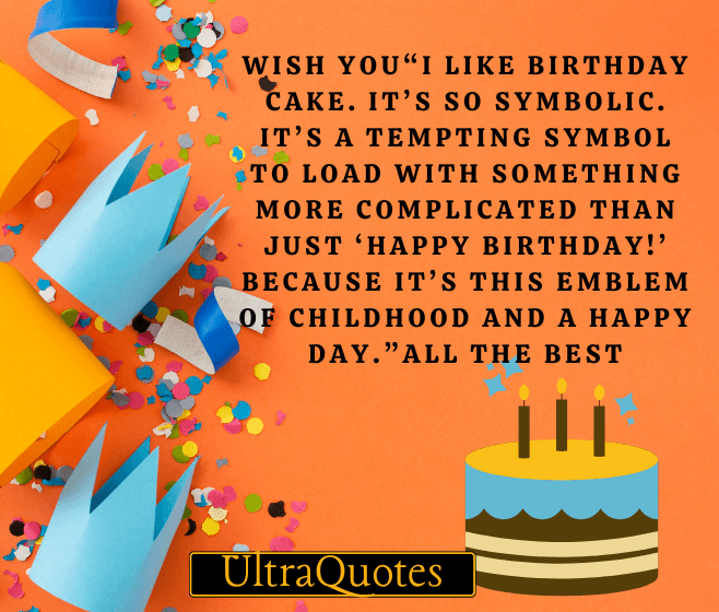 “I like birthday cake. It’s so symbolic. It’s a tempting symbol to load with something more complicated than just ‘Happy birthday!’ because it’s this emblem of childhood and a happy day.”