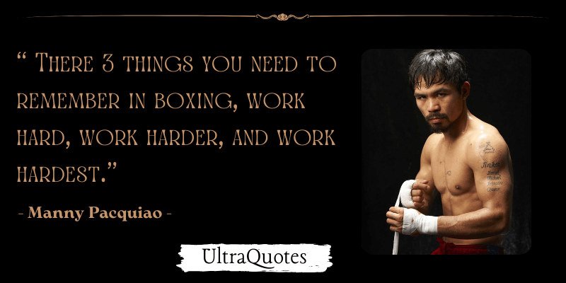 "There 3 things you need to remember in boxing, work hard, work harder, and work hardest."