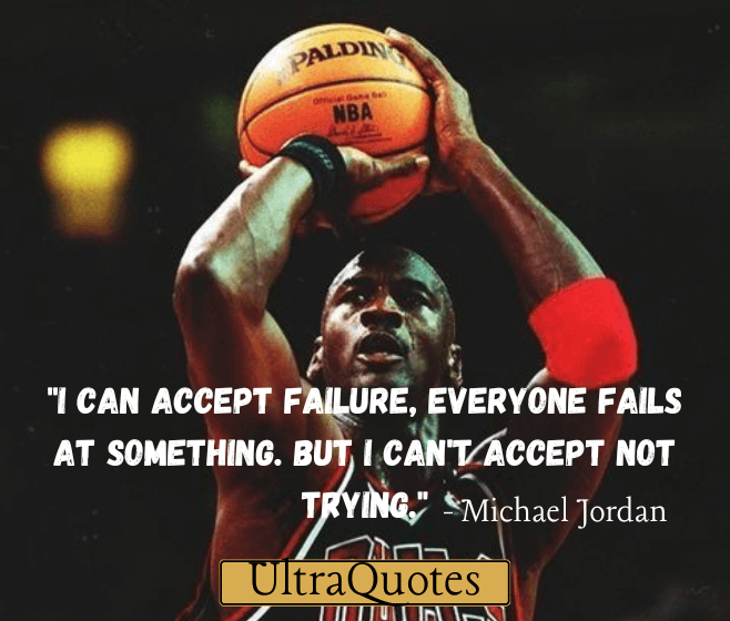 "I can accept failure, everyone fails at something. But I can't accept not trying."