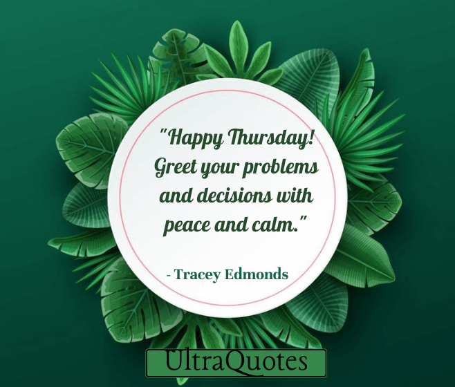 "Happy Thursday! Greet your problems and decisions with peace and calm."