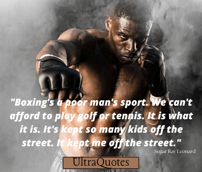 "Boxing's a poor man's sport. We can't afford to play golf or tennis. It is what it is. It's kept so many kids off the street. It kept me off the street."