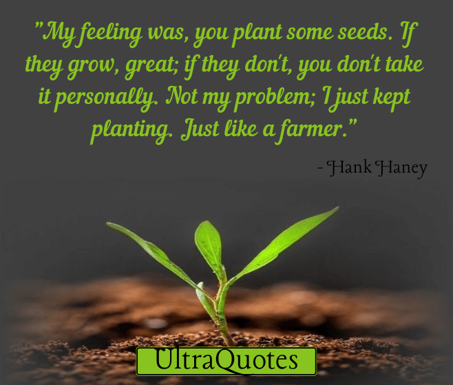 "My feeling was, you plant some seeds. If they grow, great; if they don't, you don't take it personally. Not my problem; I just kept planting. Just like a farmer."