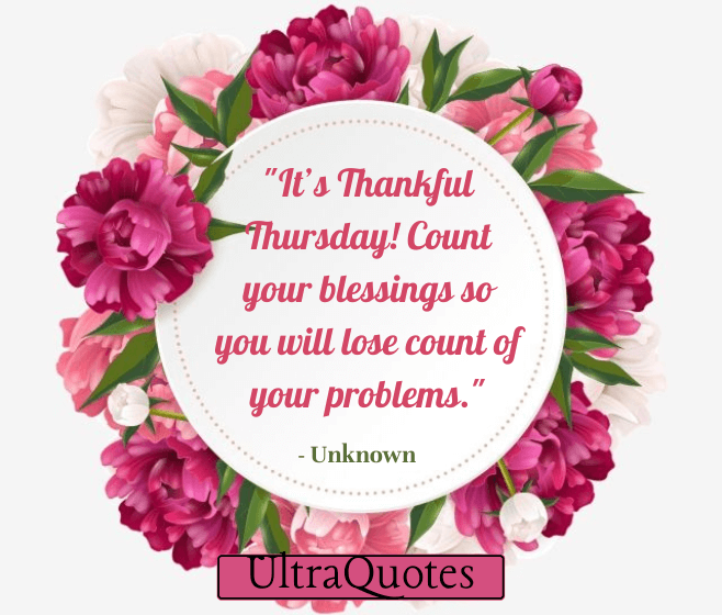 "It’s Thankful Thursday! Count your blessings so you will lose count of your problems."