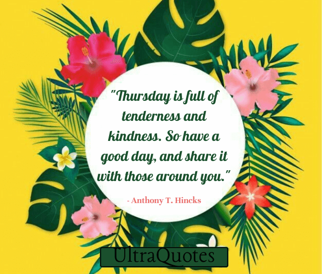 "Thursday is full of tenderness and kindness. So have a good day, and share it with those around you."