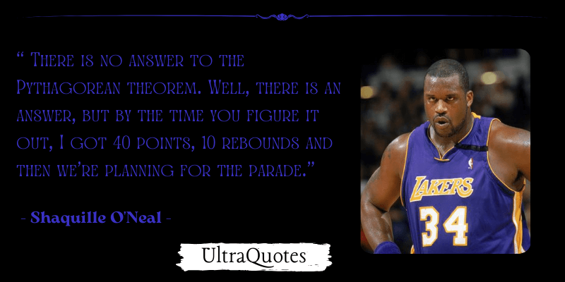 "There is no answer to the Pythagorean theorem. Well, there is an answer, but by the time you figure it out, I got 40 points, 10 rebounds and then we're planning for the parade."